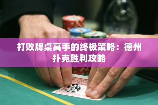 打敗牌桌高手的終極策略：德州撲克勝利攻略