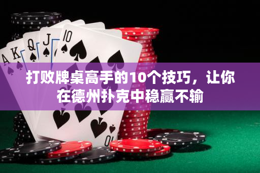 打敗牌桌高手的10個(gè)技巧，讓你在德州撲克中穩(wěn)贏不輸
