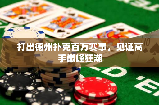 打出德州撲克百萬賽事，見證高手巔峰狂潮