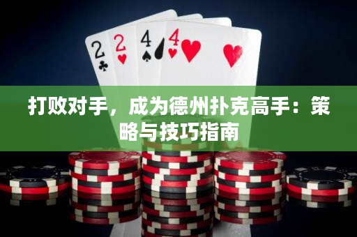 打敗對手，成為德州撲克高手：策略與技巧指南