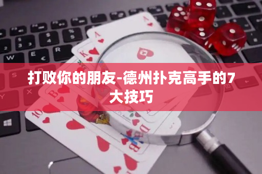 打敗你的朋友-德州撲克高手的7大技巧