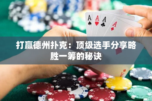 打贏德州撲克：頂級選手分享略勝一籌的秘訣