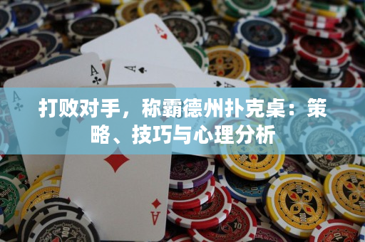 打敗對手，稱霸德州撲克桌：策略、技巧與心理分析