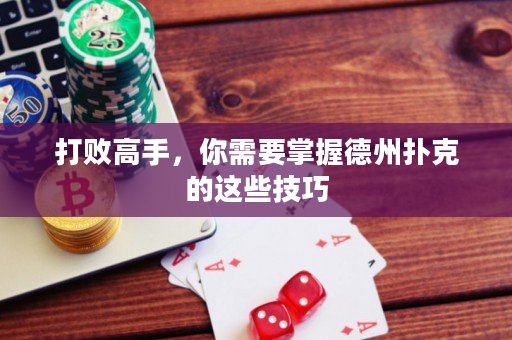 打敗高手，你需要掌握德州撲克的這些技巧