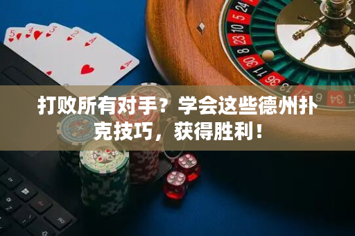 打敗所有對手？學會這些德州撲克技巧，獲得勝利！