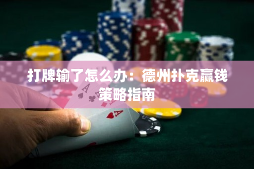 打牌輸了怎么辦：德州撲克贏錢策略指南