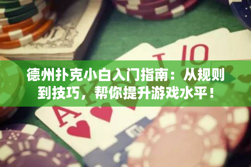 德州撲克小白入門指南：從規則到技巧，幫你提升游戲水平！