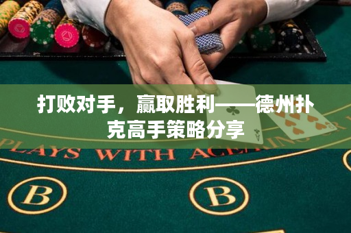 打敗對手，贏取勝利——德州撲克高手策略分享