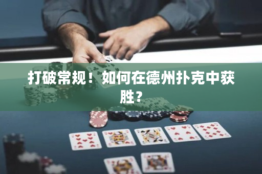 打破常規！如何在德州撲克中獲勝？