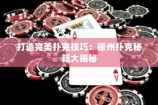 打造完美撲克技巧：德州撲克秘籍大揭秘