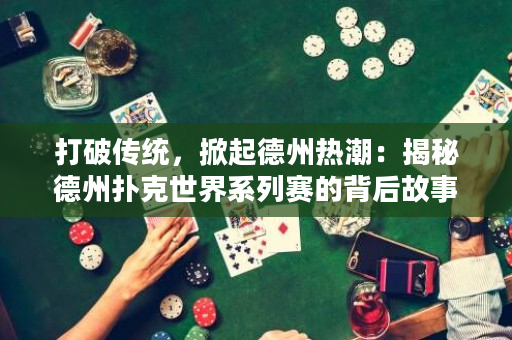 打破傳統(tǒng)，掀起德州熱潮：揭秘德州撲克世界系列賽的背后故事