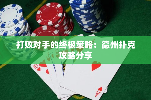 打敗對(duì)手的終極策略：德州撲克攻略分享