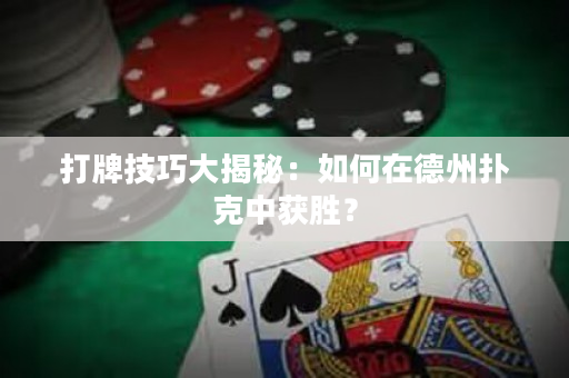 打牌技巧大揭秘：如何在德州撲克中獲勝？