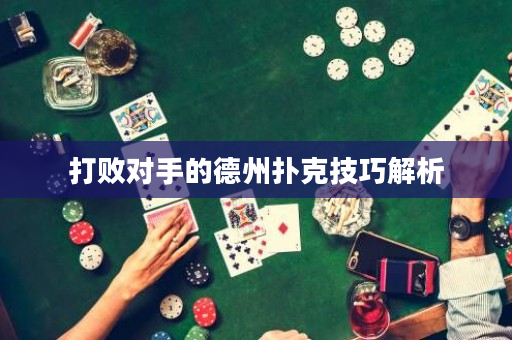 打敗對手的德州撲克技巧解析