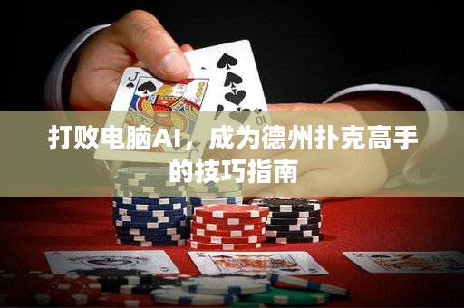 打敗電腦AI，成為德州撲克高手的技巧指南