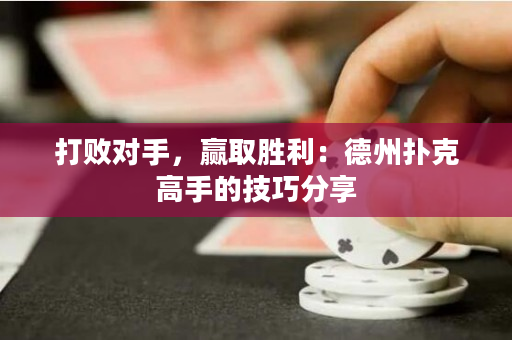 打敗對手，贏取勝利：德州撲克高手的技巧分享