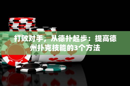 打敗對手，從德撲起步：提高德州撲克技能的3個方法