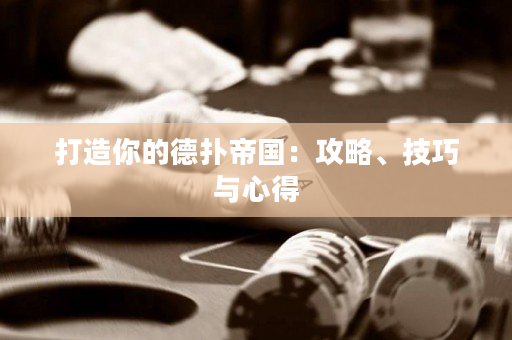 打造你的德撲帝國：攻略、技巧與心得