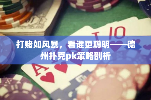 打賭如風(fēng)暴，看誰(shuí)更聰明——德州撲克pk策略剖析