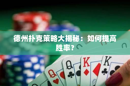 德州撲克策略大揭秘：如何提高勝率？