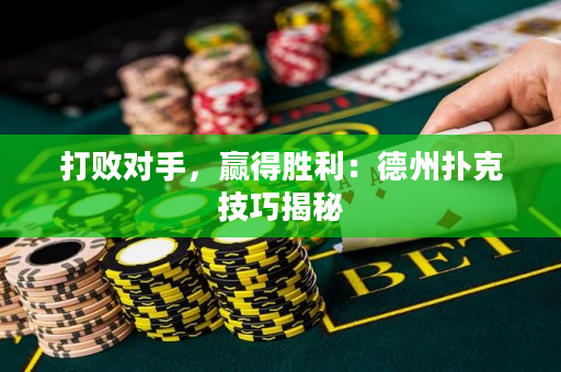 打敗對(duì)手，贏得勝利：德州撲克技巧揭秘
