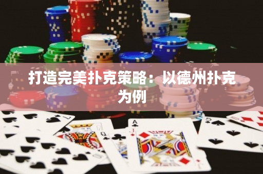 打造完美撲克策略：以德州撲克為例