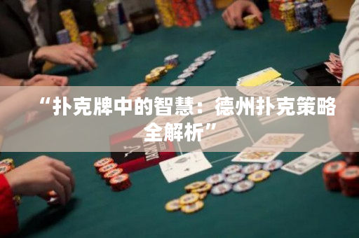 “撲克牌中的智慧：德州撲克策略全解析”