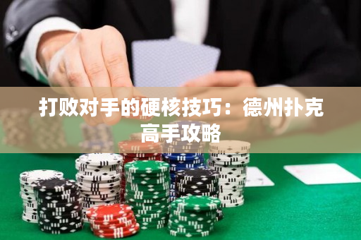 打敗對手的硬核技巧：德州撲克高手攻略