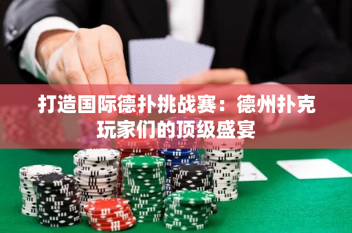 打造國際德撲挑戰賽：德州撲克玩家們的頂級盛宴