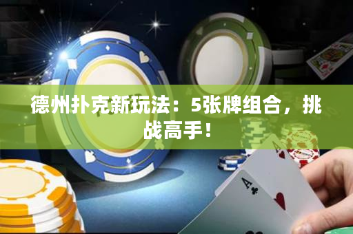 德州撲克新玩法：5張牌組合，挑戰(zhàn)高手！