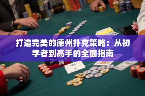 打造完美的德州撲克策略：從初學者到高手的全面指南