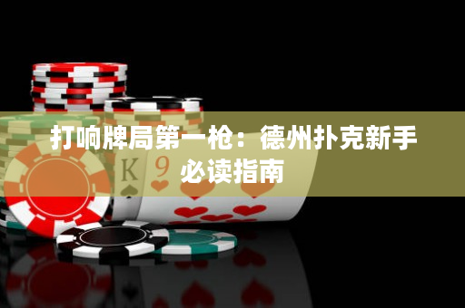 打響牌局第一槍：德州撲克新手必讀指南