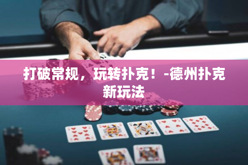 打破常規(guī)，玩轉(zhuǎn)撲克！-德州撲克新玩法
