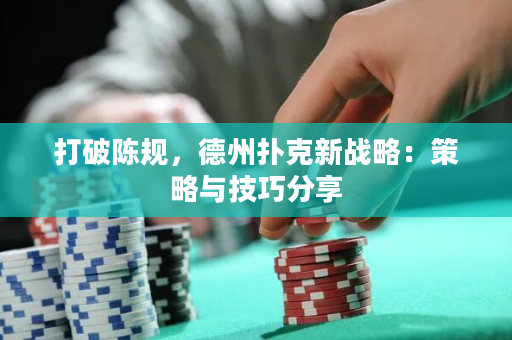 打破陳規(guī)，德州撲克新戰(zhàn)略：策略與技巧分享