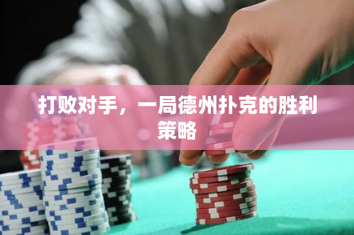 打敗對手，一局德州撲克的勝利策略