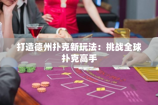 打造德州撲克新玩法：挑戰全球撲克高手
