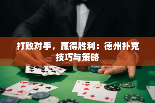 打敗對手，贏得勝利：德州撲克技巧與策略