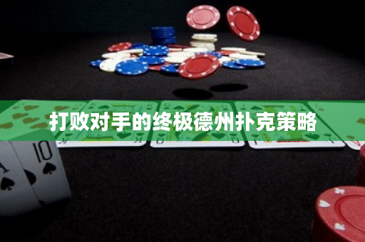 打敗對手的終極德州撲克策略