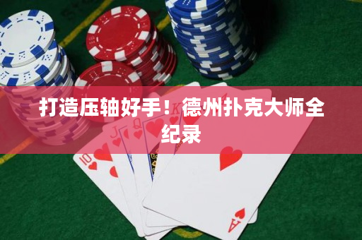 打造壓軸好手！德州撲克大師全紀(jì)錄