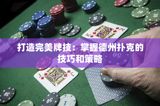 打造完美牌技：掌握德州撲克的技巧和策略