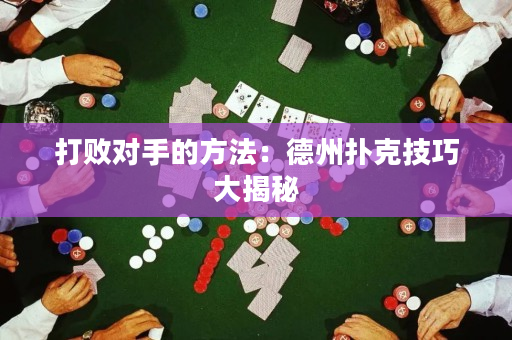 打敗對手的方法：德州撲克技巧大揭秘