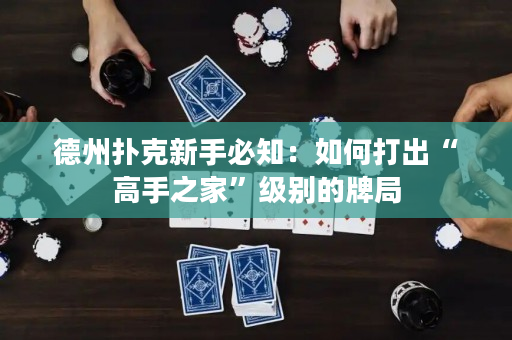 德州撲克新手必知：如何打出“高手之家”級別的牌局