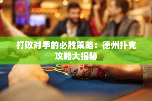 打敗對(duì)手的必勝策略：德州撲克攻略大揭秘