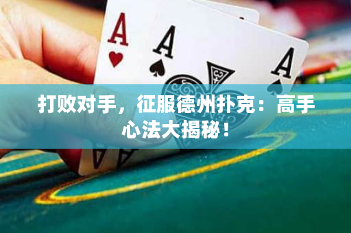 打敗對手，征服德州撲克：高手心法大揭秘！