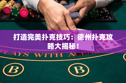 打造完美撲克技巧：德州撲克攻略大揭秘！