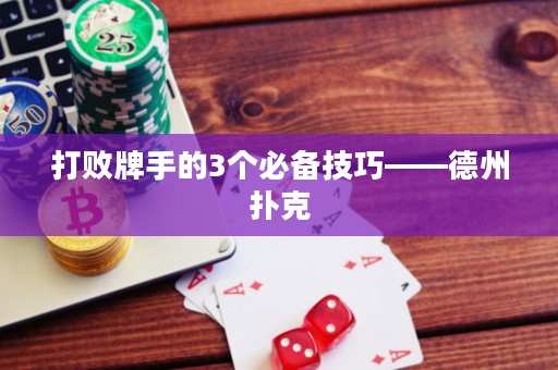 打敗牌手的3個必備技巧——德州撲克