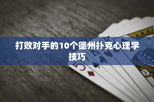 打敗對手的10個德州撲克心理學技巧