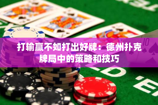 打輸贏不如打出好牌：德州撲克牌局中的策略和技巧