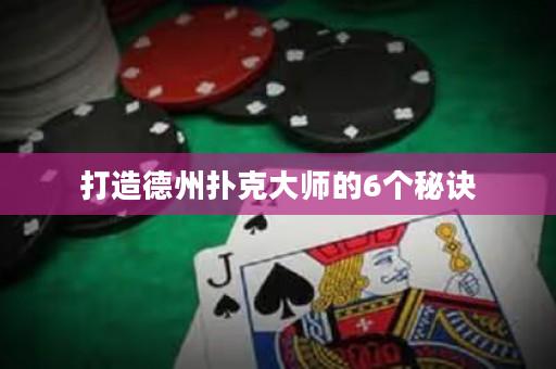 打造德州撲克大師的6個秘訣