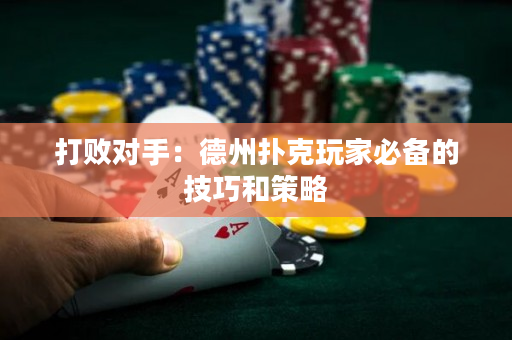 打敗對手：德州撲克玩家必備的技巧和策略